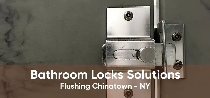 Bathroom Locks Solutions Flushing Chinatown - NY