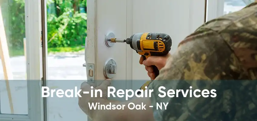 Break-in Repair Services Windsor Oak - NY