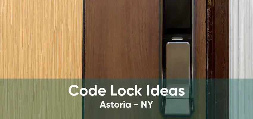 Code Lock Ideas Astoria - NY