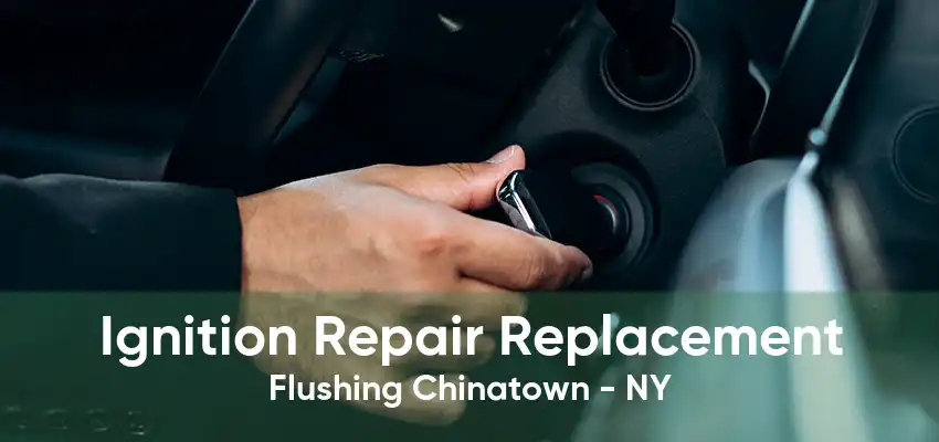 Ignition Repair Replacement Flushing Chinatown - NY