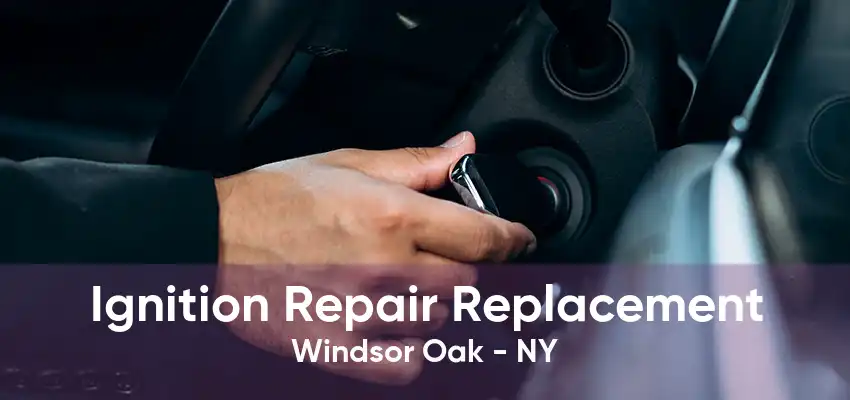 Ignition Repair Replacement Windsor Oak - NY